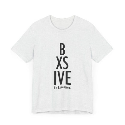 13 Colors: Be Excessive Unisex Short Sleeve Tee - Trendy Statement Shirt for Casual Style