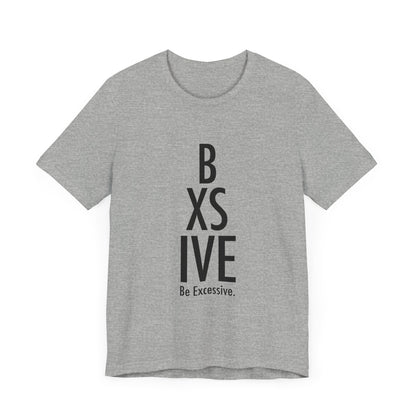 13 Colors: Be Excessive Unisex Short Sleeve Tee - Trendy Statement Shirt for Casual Style