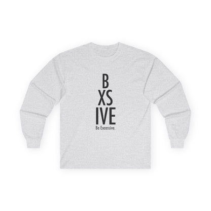 6 Colors: Be Excessive Unisex Long Sleeve Tee - Motivational Cotton Shirt for Everyday Wear