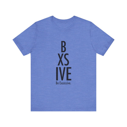 13 Colors: Be Excessive Unisex Short Sleeve Tee - Trendy Statement Shirt for Casual Style